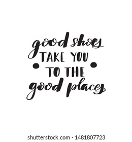 Inspirational handwritten brush lettering good shoes take you to the good places. Vector calligraphy illustration isolated on white background. Typography for banners, badges, postcard, t-shirt.