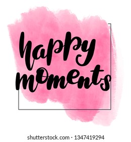 Inspirational handwritten brush lettering happy moments. Pink watercolor stain on background.