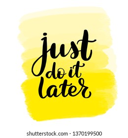 Inspirational handwritten brush lettering just do it later. Yellow watercolor stain on background.