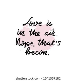 Inspirational handwritten brush lettering love is in the air, nope, thats becon. Vector calligraphy illustration on white. Typography for banners, badges, postcard, t-shirt, prints, posters.