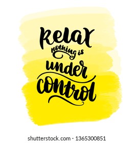 Inspirational handwritten brush lettering relax nothing is under the control. Yellow watercolor stain on background.