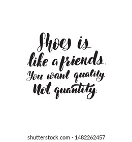 Inspirational handwritten brush lettering shoes is like a friends, you want quality, not quantity. Vector calligraphy illustration. Typography for banners, badges, postcard, t-shirt.