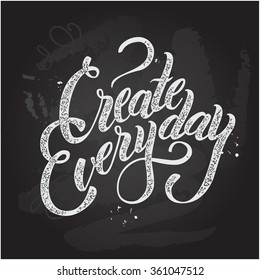 Inspirational lettering composition Create everyday. Chalkboard background/