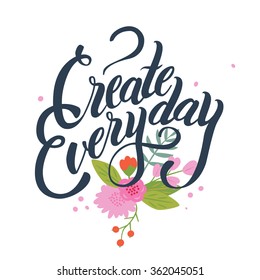 Inspirational lettering composition Create everyday. White background with flowers.