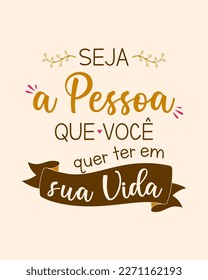 Inspirational lettering phrase in Portuguese. Translation - Be the person you want to be in your life.