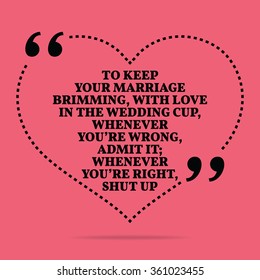 Inspirational love marriage quote. To keep your marriage brimming, with love in the wedding cup, whenever you're wrong, admit it; whenever you're right, shut up. Simple design. Vector illustration