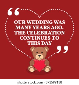Inspirational love marriage quote. Our wedding was many years ago. The celebration continues to this day. Simple design with teddy bear icon. Vector illustration