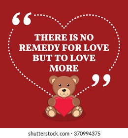 Inspirational love marriage quote. There is no remedy for love but to love more. Simple design with teddy bear icon. Vector illustration