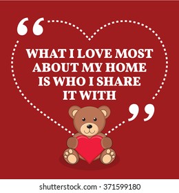 Inspirational love marriage quote. What I love most about my home is who I share it with. Simple design with teddy bear icon. Vector illustration