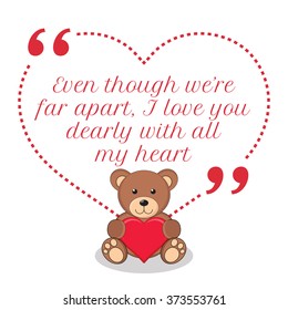 Inspirational love quote. Even though we're far apart, I love you dearly with all my heart. Simple design with teddy bear holding red heart icon. Vector illustration