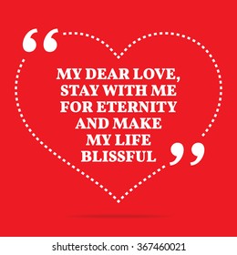 Inspirational love quote. My dear love, stay with me for eternity and make my life blissful. Simple design. White text over red background. Vector illustration