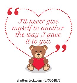 Inspirational love quote. I'll never give myself to another the way I gave it to you. Simple design with teddy bear holding red heart icon. Vector illustration