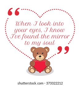 Inspirational love quote. When I look into your eyes, I know I've found the mirror to my soul. Simple design with teddy bear holding red heart icon. Vector illustration