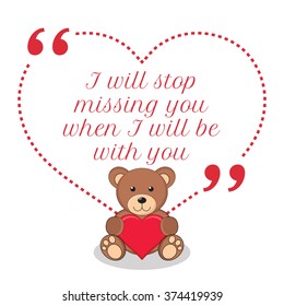 Inspirational love quote. I will stop missing you when I will be with you. Simple design with teddy bear holding red heart icon. Vector illustration