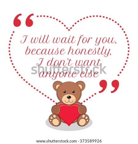 Inspirational love quote. I will wait for you, because honestly, I don't want anyone else. Simple design with teddy bear holding red heart icon. Vector illustration