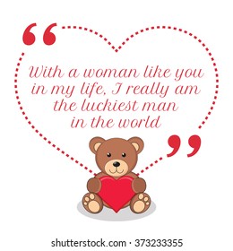 Inspirational love quote. With a woman like you in my life, I really am the luckiest man in the world. Simple design with teddy bear holding red heart icon. Vector illustration