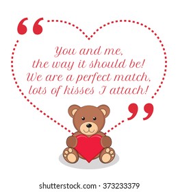 Inspirational love quote. You and me, the way it should be! We are a perfect match, lots of kisses I attach! Simple design with teddy bear holding red heart icon. Vector illustration