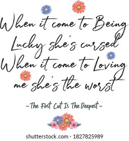 Inspirational Lyrics Romantic quote. "When it come to being lucky she’s cursed, When it come to loving me she’s the worst - The First Cut Is The Deepest"