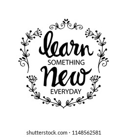  Inspirational message of learn something new every day.