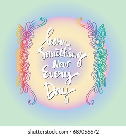 Inspirational message of learn something new every day.