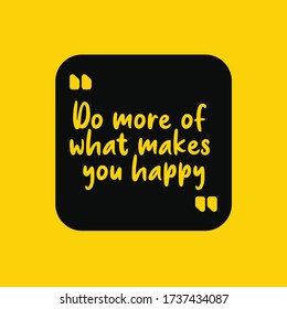 Inspirational and  motivating quote. do more of what makes you happy