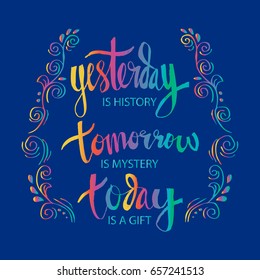 Inspirational Motivating Quote. Yesterday is history, Tomorrow is a mystery, but today is a gift.