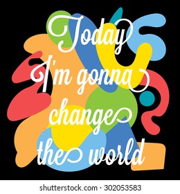 Inspirational motivation colorful typographic poster. Today I'm gonna change the world
