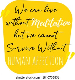 Inspirational motivation quote about Life, Love and Compassion. "We can live without meditation, but we cannot survive without human affection"