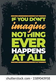 Inspirational motivation quote poster on grunge background. If you don't imagine, nothing ever happens at all.