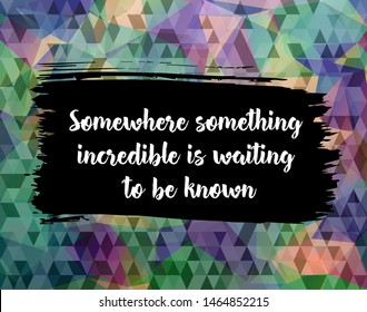 Inspirational motivation quote "Somewhere something incredible is waiting to be known" . For postcard poster graphic design