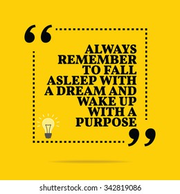 Inspirational motivational quote. Always remember to fall asleep with a dream and wake up with a purpose. Vector simple design. Black text over yellow background