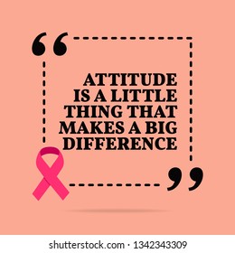 Inspirational motivational quote. Attitude is a little thing that makes a big difference. With pink ribbon, breast cancer awareness symbol