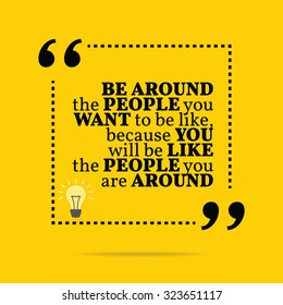 Inspirational motivational quote. Be around the people you want to be like, because you will like the people you are around. Vector simple design. Black text over yellow background