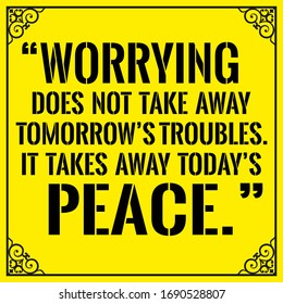 Inspirational motivational quote beautiful on a yellow background. Worrying does not take away tomorrow’s troubles. It takes away today’s peace. Vector illustration. Vintage style.