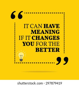 Inspirational motivational quote. It can have meaning if it changes you for the better. Vector simple design. Black text over yellow background