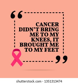 Inspirational motivational quote. Cancer didn't bring me to my knees, it brought me to my feet. With pink ribbon, breast cancer awareness symbol