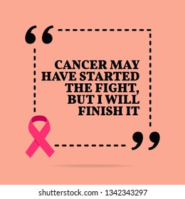 Inspirational motivational quote. Cancer may have started the fight, but I will finish it. With pink ribbon, breast cancer awareness symbol