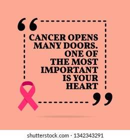 Inspirational motivational quote. Cancer opens many doors. One of the most important is your heart. With pink ribbon, breast cancer awareness symbol