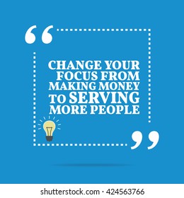 Inspirational motivational quote. Change your focus from making money to serving more people. Vector square shape design with light bulb. Simple and trendy style