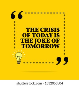 Inspirational motivational quote. The crisis of today is the joke of tomorrow. Vector simple design. Black text over yellow background 