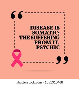 Inspirational motivational quote. Disease is somatic; the suffering from it, psychic. With pink ribbon, breast cancer awareness symbol