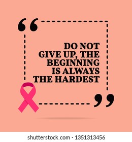 Inspirational motivational quote. Do not give up, the beginning is always the hardest. With pink ribbon, breast cancer awareness symbol