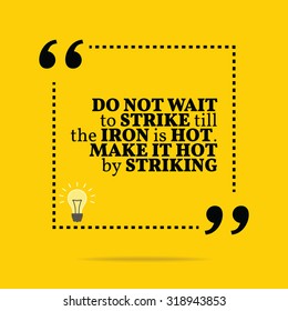 Inspirational motivational quote. Do not wait to strike till the iron is hot. Make it hot by striking. Vector simple design. Black text over yellow background