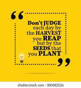 Inspirational motivational quote. Don't judge each day by the harvest you reap but by the seeds that you plant. Vector simple design. Black text over yellow background