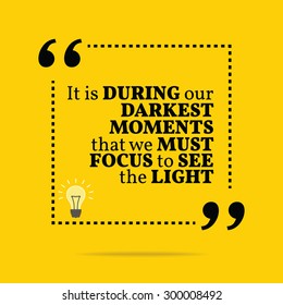 Inspirational motivational quote. It is during our darkest moments that we must focus to see the light. Vector simple design. Black text over yellow background