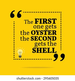 Inspirational motivational quote. The first one gets the oyster the second gets the shell. Vector simple design. Black text over yellow background