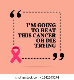 Inspirational motivational quote. I'm going to beat this cancer or die trying. With pink ribbon, breast cancer awareness symbol