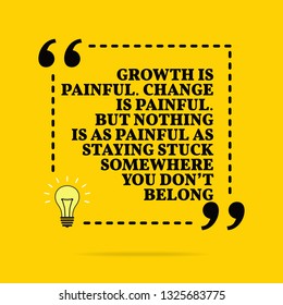 Inspirational motivational quote. Growth is painful. Change is painful. But nothing is as painful as staying stuck somewhere you don't belong. Vector simple design. Black text over yellow background 