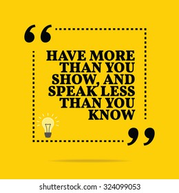 Inspirational motivational quote. Have more than you show, and speak less than you know. Vector simple design. Black text over yellow background