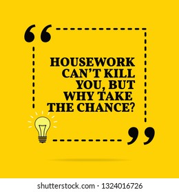 Inspirational motivational quote. Housework can't kill you, but why take the chance? Vector simple design. Black text over yellow background 